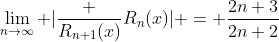 \lim_{n\rightarrow\infty} |{\frac {R_{n+1}(x)}{R_{n}(x)}}| = \frac{2n+3}{2n+2}