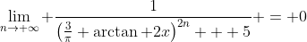 \lim_{n\rightarrow \infty} \frac{1}{\left(\frac{3}{\pi} \arctan 2x\right)^{2n} + 5} = 0
