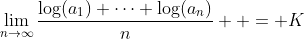 \lim_{n\to\infty}\frac{\log(a_1)+\cdots \log(a_n)}{n}  = K