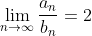 \lim_{n\to\infty}\frac{a_n}{b_n}=2