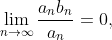 \lim_{n\to\infty}\frac{a_nb_n}{a_n}=0,
