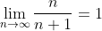 \lim_{n\to\infty}\frac{n}{n+1}=1