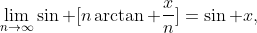 \lim_{n\to\infty}\sin [n\arctan \frac{x}{n}]=\sin x,
