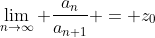 \lim_{n\to\infty} \frac{a_n}{a_{n+1}} = z_0