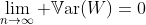\lim_{n\to\infty} \mathbb{V}\text{ar}(W)=0