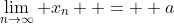 \lim_{n\to\infty} x_n  =  a