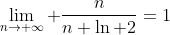 \lim_{n\to \infty} \frac{n}{n+\ln 2}=1