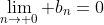 \lim_{n\to 0} b_n=0