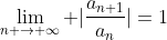 \lim_{n \rightarrow \infty} |\frac{a_{n+1}}{a_{n}}|=1
