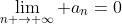 \lim_{n \rightarrow \infty} a_{n}=0