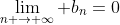 \lim_{n \rightarrow \infty} b_{n}=0