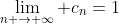 \lim_{n \rightarrow \infty} c_{n}=1
