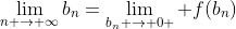 \lim_{n \rightarrow \infty}b_n=\lim_{b_n \rightarrow 0+} f(b_n)