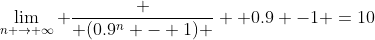 \lim_{n \to \infty} \frac { (0.9^n - 1) } { 0.9 -1 }=10