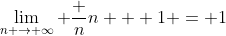 \lim_{n \to \infty} \frac n{n + 1} = 1