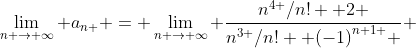 \lim_{n \to \infty} {a}_{n } = \lim_{n \to \infty} \frac{{n}^{4 }/n! +2 }{{n}^{3 }/n! +{(-1)}^{n+1 } } 