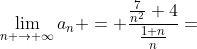 \lim_{n \to \infty}a_n = \frac{\frac{7}{n^2}+4}{\frac{1+n}{n}}=