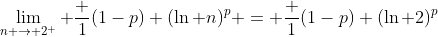 \lim_{n \to 2^+} \frac 1{(1-p) (\ln n)^p} = \frac 1{(1-p) (\ln 2)^p}