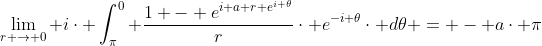 \lim_{r \rightarrow 0} i\cdot \int_{\pi}^{0} \frac{1 - e^{i a r e^{i \theta}}}{r}\cdot e^{-i \theta}\cdot d\theta = - a\cdot \pi