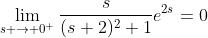 \lim_{s \to 0^+}\frac{s}{(s+2)^2+1}e^{2s}=0