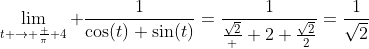 \lim_{t \to \frac \pi 4} \frac{1}{\cos(t)+\sin(t)}=\frac{1}{\frac{\sqrt{2}}  {2}+\frac{\sqrt{2}}{2}}=\frac{1}{\sqrt{2}}