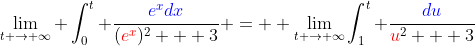 \lim_{t \to \infty} \int_0^{t} \frac{{\color{blue}e^xdx}}{({\color{red}e^x})^2 + 3} =  \lim_{t \to \infty}\int_{1}^{t} \frac{{\color{blue}du}}{{\color{red}u}^2 + 3}