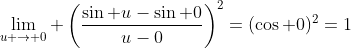 \lim_{u \to 0} \left(\frac{\sin u-\sin 0}{u-0}\right)^2=(\cos 0)^2=1