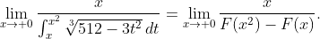 \lim_{x\rightarrow 0}\frac{x}{\int_x^{x^2}\sqrt[3]{512-3t^2}\,dt}=\lim_{x\rightarrow 0}\frac{x}{F(x^2)-F(x)}.