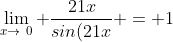 \lim_{x\to\0} {\frac{21x}{sin(21x} = 1
