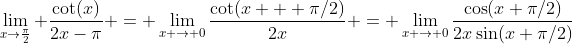 \lim_{x\to\frac{\pi}{2}} \frac{\cot(x)}{2x-\pi} = \lim_{x \to 0}\frac{\cot(x + \pi/2)}{2x} = \lim_{x \to 0}\frac{\cos(x+\pi/2)}{2x\sin(x+\pi/2)}