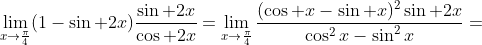 \lim_{x\to\frac{\pi}{4}}(1-\sin 2x)\frac{\sin 2x}{\cos 2x}=\lim_{x\to\frac{\pi}{4}}\frac{(\cos x-\sin x)^2\sin 2x}{\cos^2x-\sin^2x}=