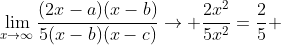 \lim_{x\to\infty}\frac{(2x-a)(x-b)}{5(x-b)(x-c)}\rightarrow \frac{2x^2}{5x^2}=\frac{2}{5} 