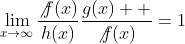 \lim_{x\to\infty}\frac{\not{f(x)}}{h(x)}\frac{g(x)  }{\not{f(x)}}=1