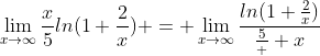 \lim_{x\to\infty}\frac{x}{5}ln(1+\frac{2}{x}) = \lim_{x\to\infty}\frac{ln(1+\frac{2}{x})}{\frac{5}  {x}}