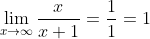 \lim_{x\to\infty}\frac{x}{x+1}=\frac{1}{1}=1