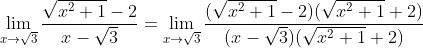 \lim_{x\to\sqrt{3}}\frac{\sqrt{x^2+1}-2}{x-\sqrt{3}}=\lim_{x\to\sqrt{3}}\frac{(\sqrt{x^2+1}-2)(\sqrt{x^2+1}+2)}{(x-\sqrt{3})(\sqrt{x^2+1}+2)}