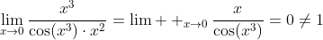 \lim_{x\to{0}}\frac{x^3}{\cos(x^3)\cdot{x^2}}=\lim  _{x\to{0}}\frac{x}{\cos(x^3)}=0\ne{1}
