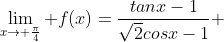 \lim_{x\to \frac{\pi}{4}} f(x)=\frac{tanx-1}{\sqrt{2}cosx-1} 
