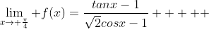 \lim_{x\to \frac{\pi}{4}} f(x)=\frac{tanx-1}{\sqrt{2}cosx-1}     