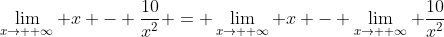 \lim_{x\to +\infty} x - \frac{10}{x^2} = \lim_{x\to +\infty} x - \lim_{x\to +\infty} \frac{10}{x^2}