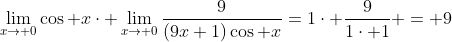 \lim_{x\to 0}\cos x\cdot \lim_{x\to 0}\frac{9}{(9x+1)\cos x}=1\cdot \frac{9}{1\cdot 1} = 9