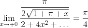 \lim_{x\to 0}\frac{\displaystyle{\frac{\pi}{2\sqrt{1+\pi x}}}}{2+4x^2+\ldots}=\frac{\pi}{4}