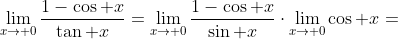 \lim_{x\to 0}\frac{1-\cos x}{\tan x}=\lim_{x\to 0}\frac{1-\cos x}{\sin x}\cdot\lim_{x\to 0}\cos x=