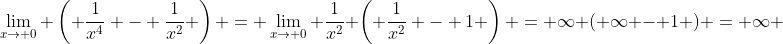 \lim_{x\to 0} \left( \frac{1}{x^4} - \frac{1}{x^2} \right) = \lim_{x\to 0} \frac{1}{x^2} \left( \frac{1}{x^2} - 1 \right) = \infty ( \infty - 1 ) = \infty 