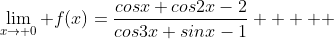 \lim_{x\to 0} f(x)=\frac{cosx+cos2x-2}{cos3x+sinx-1}     
