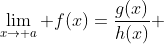 \lim_{x\to a} f(x)=\frac{g(x)}{h(x)} 