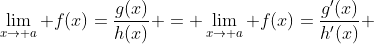 \lim_{x\to a} f(x)=\frac{g(x)}{h(x)} = \lim_{x\to a} f(x)=\frac{g'(x)}{h'(x)} 