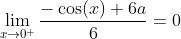 \lim_{x\to0^{+}}\frac{-\cos(x)+6a}{6}=0