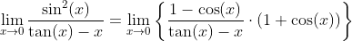 \lim_{x\to0}\frac{\sin^2(x)}{\tan(x)-x}=\lim_{x\to0}\left\{\frac{1-\cos(x)}{\tan(x)-x}\cdot\left(1+\cos(x)\right)\right\}