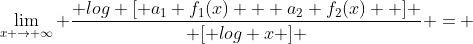 \lim_{x \rightarrow \infty} \frac{ log [ a_1 f_1(x) + a_2 f_2(x)  ] }{ [ log x ] } = 